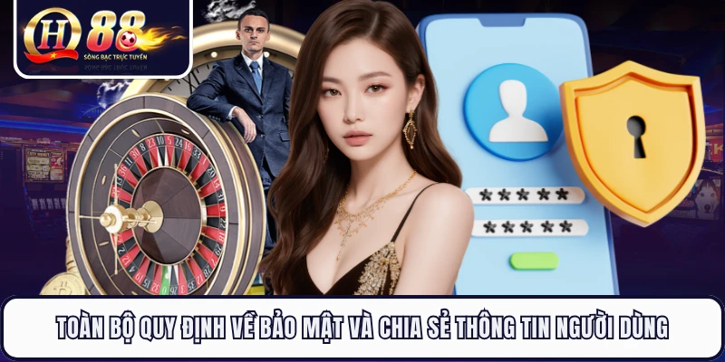 Toàn bộ quy định về bảo mật và chia sẻ thông tin người dùng 